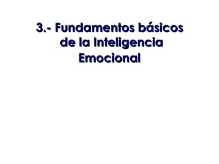 3.- Fundamentos básicos
     de la Inteligencia
        Emocional
 