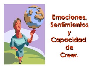 Emociones,
Sentimientos
      y
Capacidad
     de
   Creer.
 