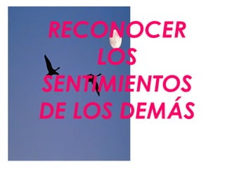 RECONOCER
     LOS
SENTIMIENTOS
DE LOS DEMÁS
 