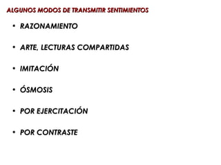 ALGUNOS MODOS DE TRANSMITIR SENTIMIENTOS

 • RAZONAMIENTO

 • ARTE, LECTURAS COMPARTIDAS

 • IMITACIÓN

 • ÓSMOSIS

 • POR EJERCITACIÓN

 • POR CONTRASTE
 