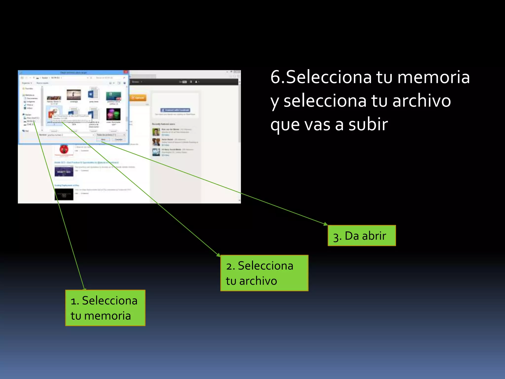 6.Selecciona tu memoria
y selecciona tu archivo
que vas a subir
1. Selecciona
tu memoria
2. Selecciona
tu archivo
3. Da abrir