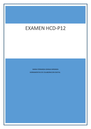 EXAMEN HCD-P12

MARIA FERNANDA GRANJA MIRANDA
HERRAMIENTAS DE COLABORACION DIGITAL

1

 