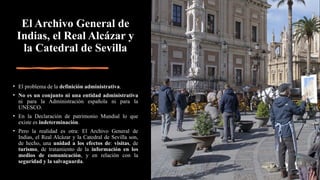 El Archivo General de
Indias, el Real Alcázar y
la Catedral de Sevilla
• El problema de la definición administrativa.
• No...