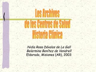 Nidia Rosa Dávalos de Le Gall Belarmina Benítez de Vendrell Eldorado, Misiones (AR), 2003 Los Archivos  de los Centros de Salud  Historia Clínica 