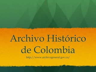 Archivo Histórico
de Colombia
http://www.archivogeneral.gov.co/
 