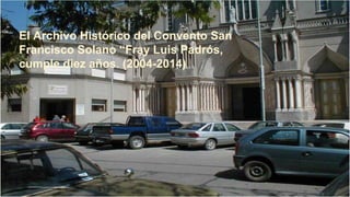 El Archivo Histórico del Convento San
Francisco Solano “Fray Luis Padrós,
cumple diez años. (2004-2014)
 
