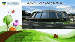 ARCHIVO NACIONAL
Fundamentos Históricos de la
Bibliotecología,
Prof : MSc. Teresita Rojas
Alumna : Zahyra Hernández Sánchez
 
