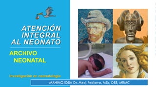 ATENCIÓN
INTEGRAL
AL NEONATO
ARCHIVO
NEONATAL
Investigación en neonatología
FOTO DE USER:HUSKY AND H3M3LS, MISCHA DE MUYNCK AND NIELS / CC BY-SA 3.0
MAHINOJOSA Dr. Med, Pediatra, MSc, DSE, MRMC
 