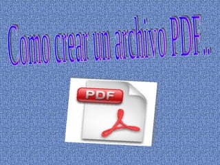 Como crear un archivo PDF.. 