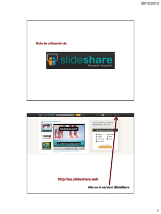 08/10/2013
1
Guía de utilización de
Alta en el servicio SlideShare
http://es.slideshare.net/
 
