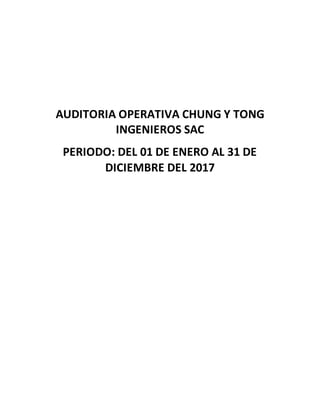 AUDITORIA OPERATIVA CHUNG Y TONG
INGENIEROS SAC
PERIODO: DEL 01 DE ENERO AL 31 DE
DICIEMBRE DEL 2017
 