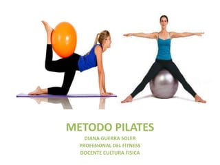 METODO PILATES
DIANA GUERRA SOLER
PROFESIONAL DEL FITNESS
DOCENTE CULTURA FISICA
 