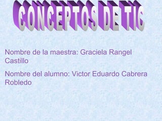 Nombre de la maestra: Graciela Rangel
Castillo
Nombre del alumno: Victor Eduardo Cabrera
Robledo
 