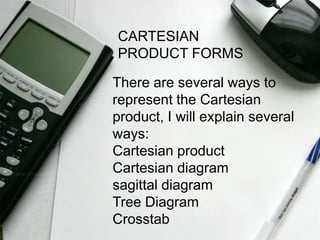 CARTESIAN
PRODUCT FORMS

There are several ways to
represent the Cartesian
product, I will explain several
ways:
Cartesian product
Cartesian diagram
sagittal diagram
Tree Diagram
Crosstab
 
