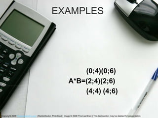 EXAMPLES




                                                                        (0;4)(0;6)
                                                                    A*B=(2;4)(2;6)
                                                                        (4;4) (4;6)


Copyright 2008 PresentationFx.com | Redistribution Prohibited | Image © 2008 Thomas Brian | This text section may be deleted for presentation .
 