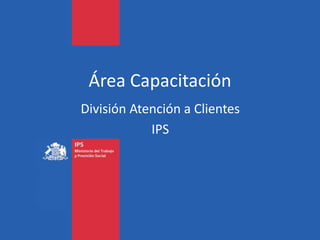 Área Capacitación
División Atención a Clientes
            IPS
 