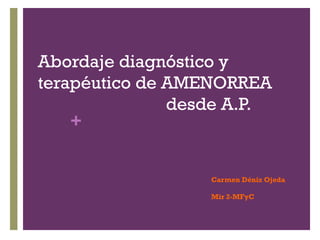 Abordaje diagnóstico y
terapéutico de AMENORREA
desde A.P.
+

Carmen Déniz Ojeda
Mir 2-MFyC

 