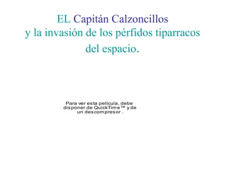 EL Capitán Calzoncillos
y la invasión de los pérfidos tiparracos
del espacio.
Para ver esta película, debe
disponer de QuickTime™ y de
un descompresor .
 