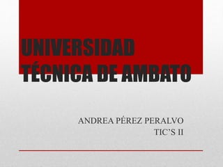 UNIVERSIDAD
TÉCNICA DE AMBATO
ANDREA PÉREZ PERALVO
TIC’S II
 