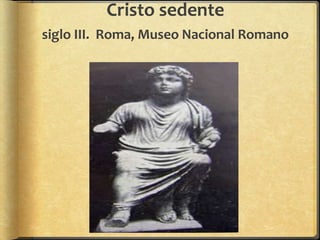 Cristo sedente
siglo III. Roma, Museo Nacional Romano
 