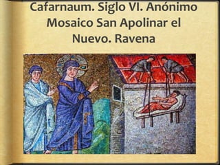 Cafarnaum. Siglo VI. Anónimo
Mosaico San Apolinar el
Nuevo. Ravena
 