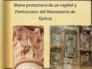 Mano protectora de un capitel y
Pantocrator del Monasterio de
Quirce .
 