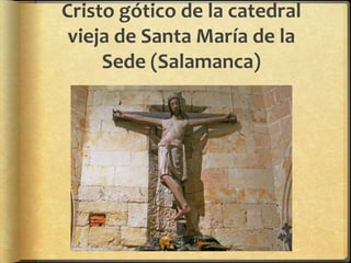 Cristo gótico de la catedral
vieja de Santa María de la
Sede (Salamanca)
 