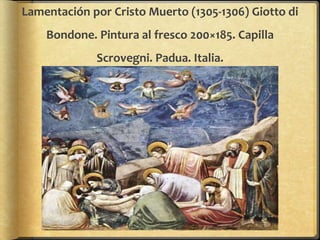 Lamentación por Cristo Muerto (1305-1306) Giotto di
Bondone. Pintura al fresco 200×185. Capilla
Scrovegni. Padua. Italia.
 