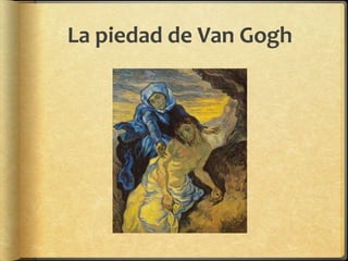 La piedad de Van Gogh
 