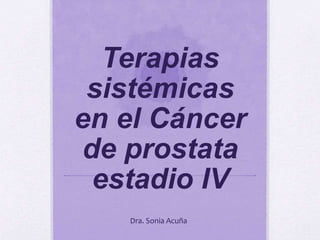 Terapias
sistémicas
en el Cáncer
de prostata
estadio IV
Dra. Sonia Acuña
 