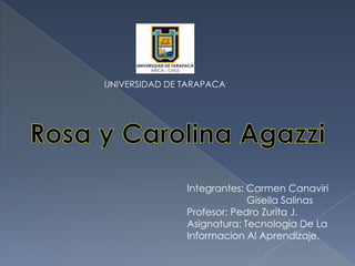 UNIVERSIDAD DE TARAPACA
Integrantes: Carmen Canaviri
Gisella Salinas
Profesor: Pedro Zurita J.
Asignatura: Tecnologia De La
Informacion Al Aprendizaje.
 