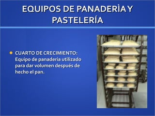 EQUIPOS DE PANADERÌA Y PASTELERÍA CUARTO DE CRECIMIENTO: Equipo de panadería utilizado para dar volumen después de hecho el pan. 