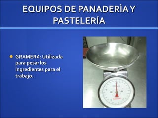 EQUIPOS DE PANADERÌA Y PASTELERÍA GRAMERA: Utilizada para pesar los ingredientes para el trabajo. 