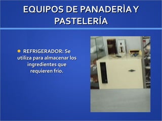 EQUIPOS DE PANADERÌA Y PASTELERÍA REFRIGERADOR: Se utiliza para almacenar los ingredientes que requieren frío. 