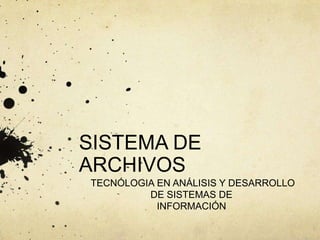 SISTEMA DE
ARCHIVOS
TECNÓLOGIA EN ANÁLISIS Y DESARROLLO
DE SISTEMAS DE
INFORMACIÓN
 