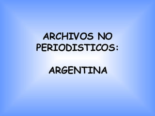 ARCHIVOS NO PERIODISTICOS: ARGENTINA 