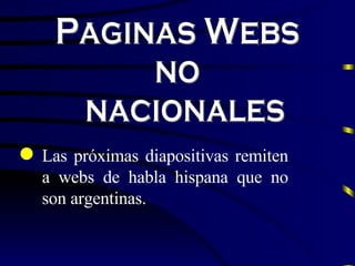 Paginas Webs  no nacionales Las pr ó ximas diapositivas remiten a webs de habla hispana que no son argentinas. 