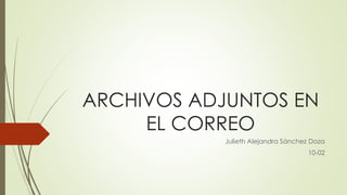 ARCHIVOS ADJUNTOS EN EL CORREO 
Julieth Alejandra Sánchez Doza 
10-02  