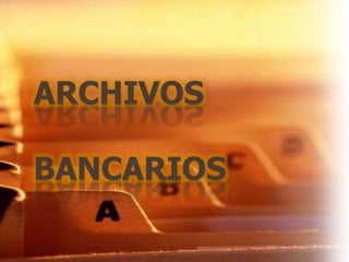 ARCHIVOS
BANCARIOS
 