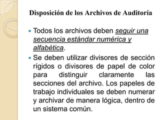 Disposición de los Archivos de AuditoríaTodos los archivos deben seguir una secuencia estándar numérica y alfabética. Se deben utilizar divisores de sección rígidos o divisores de papel de color para distinguir claramente las secciones del archivo. Los papeles de trabajo individuales se deben numerar y archivar de manera lógica, dentro de un sistema común.