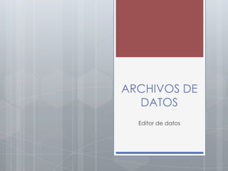 ARCHIVOS DE
  DATOS
  Editor de datos
 