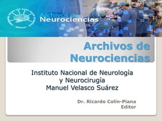 Archivos de
            Neurociencias
Instituto Nacional de Neurología
          y Neurocirugía
     Manuel Velasco Suárez

              Dr. Ricardo Colín-Piana
                               Editor
 