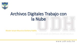 w w w .ud h.e d u.hn
Archivos Digitales Trabajo con
la Nube
Master Jeison Mauricio Orellana Padilla
 
