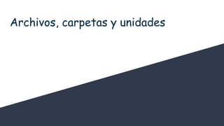 Archivos, carpetas y unidades
 