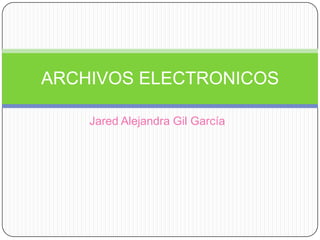 ARCHIVOS ELECTRONICOS

    Jared Alejandra Gil García
 