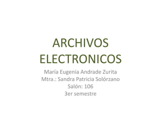 ARCHIVOS
ELECTRONICOS
 María Eugenia Andrade Zurita
Mtra.: Sandra Patricia Solórzano
          Salón: 106
         3er semestre
 