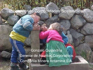CMA
Promoviendo Comunidades Sostenibles




           Gonzalo Quijandría
     Gerente de Asuntos Corporativos
     Compañía Minera Antamina S.A.
 