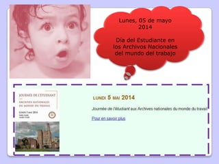 Lunes, 05 de mayo
2014
Día del Estudiante en
los Archivos Nacionales
del mundo del trabajo
 