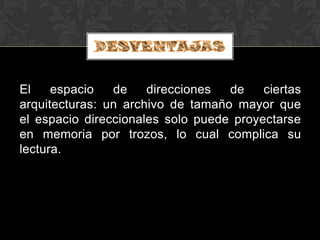 El    espacio   de    direcciones  de    ciertas
arquitecturas: un archivo de tamaño mayor que
el espacio direccionales solo puede proyectarse
en memoria por trozos, lo cual complica su
lectura.
 