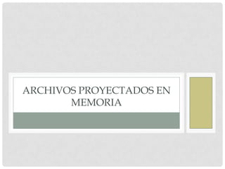 ARCHIVOS PROYECTADOS EN
       MEMORIA
 